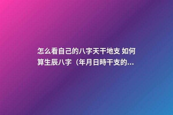 怎么看自己的八字天干地支 如何算生辰八字（年月日時干支的計算方法）